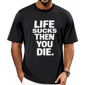 LIFE SUCKS THEN YOU DIE T-Shirt